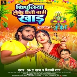 Shipuliya Leke Dhani Badi Khad(SKD Raj, Shilpi Raj) Chhat Puja Mp3 Song Mp3 Song