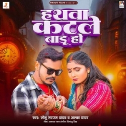 Hathwa Katale Badu Ho (Sonu Sargam Yadav, Alka Yadav) 2024 Mp3 Song Mp3 Song