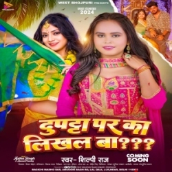 Sakhi Aehi Dupatta Ke Pichhe Balamua Ke Naam Likhal Ba (Shilpi Raj) 2024 Mp3 Song Mp3 Song