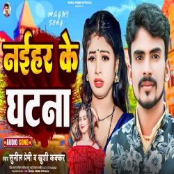 Naihar Ke Ghatna (Khushi Kakkar, Sunil Premi) New Maghi Jhumta Mp3 Song 2024 Mp3 Song