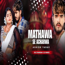 Mathawa Se Acharwa Ashish Yadav Feel The Mix Dvj Chandan x Dj Manoj Mp3 Song