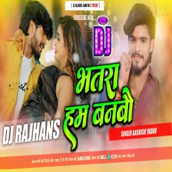 Bhatra Hum Banbau Ashish Yadav New Maghi Song Mix Dj Rajhans Jamui Mp3 Song