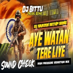 AYE WATAN TERE LIYE | DESHBHAKTI |  SOUND CHECK MIX | DJ BITTU PHUSRO Mp3 Song