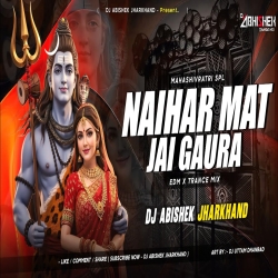 Naihar Mat Jai Gaura (Pawan Singh) - EDM X TRANCE MIX  Dj Abishek Jharkhand Mp3 Song