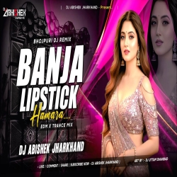 Banja Lipstick Hamara Hothwa Ke Raja Ji EDM X TRANCE MIX Dj Abishek Jharkhand Mp3 Song