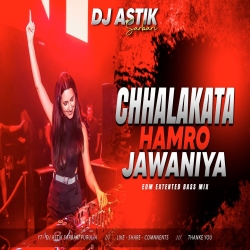 CHHALAKATA HAMRO JAWANIYA - REMIX | EDM EXTENTED BASS MIX DJ ASTIK SARBARI Mp3 Song