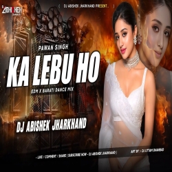 Ka Lebu Ho (Pawan Singh) - EDM X BARATI DANCE MIX | Dj Abishek Jharkhand Mp3 Song