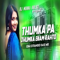  THUMKA PAR JHUMKA ENAM RAHTO EDM EXTRANDED BASS MIX ROSHAN ROHI MAGHI SONG DJ MUNNA KULGO Mp3 Song