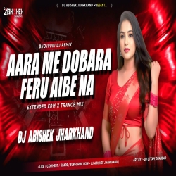 Aara Me Dobara Feru Aibe Na - EXTENDED EDM X TRANCE MIX | Dj Abishek Jharkhand Mp3 Song