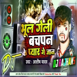 Bhul Geli Bachpan Ke Pyar Ashish Yadav Mix Dj Rajhans Jamui Mp3 Song