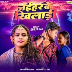 Naihar Ke Khiladi (Shilpi Raj) 2023 Mp3 Song Mp3 Song