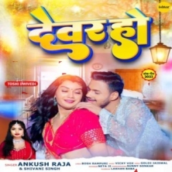 Chadhali Jawaniya Me Bade Na Saiya Dewar Ho Daba Na Mor Karihaiya (Ankush Raja, Shivani Singh) 2023 Mp3 Song Mp3 Song