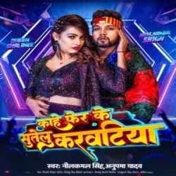 Kahe Fer Ke Sutelu Karwatiya (Neelkamal Singh, Anupma Yadav) 2023 Mp3 Song Mp3 Song