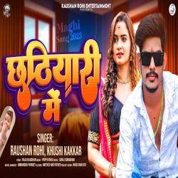 Chhatiyari Me (Raushan Rohi, Khushi Kakkar) 2023 New Maghi Mp3 Song Mp3 Song