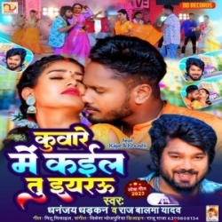 Kunware Me Kaila Tu Eyarau (Dhananjay Dhadkan, Raj Balama Yadav, Antra Singh Priyanka) 2023 Mp3 Song Mp3 Song