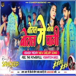 Botal Mein Botal Botal Mein Paani Ashish Yadav Hit`s Dj Song Vibratoin Vs Fire Bass Dj Sandeep Bagodar No.1 Mp3 Song