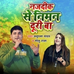 Najdik Se Niman Duri Ba (Golu Raja, Anupama Yadav) 2023 Mp3 Song Mp3 Song