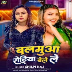 Balamua Rotiya Bele Le (Shilpi Raj) 2023 Mp3 Song Mp3 Song