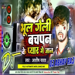 Bhul Geli Bachpan Ke Pyar Ge Jaan Ashish Yadav Sad Song Mix Dj Abhay Raj Deoghar No1 Mp3 Song