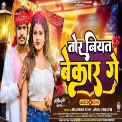 Tor Niyat Bekar Ge (Raushan Rohi, Anjali Bharti) New Maghi Mp3 Song 2024 Mp3 Song