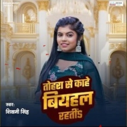 Tohra Se Kahe Biyahal Rahati (Shivani Singh) 2024 Mp3 Song Mp3 Song