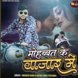 Mohabbat Ke Bazaar Mein (Awanish Babu, Antra Singh Priyanka) 2024 Mp3 Song Mp3 Song